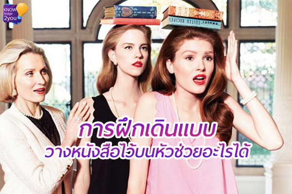 การฝึกเดินแบบ วางหนังสือไว้บนหัวช่วยอะไรได้ ?