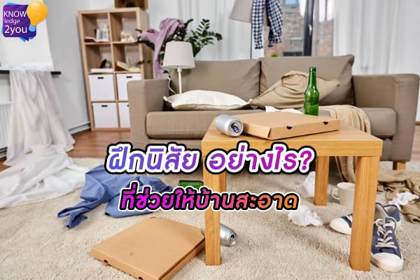 อุปนิสัยที่ควรมี ถ้าอยากมีบ้านที่ดูสะอาดตา ต่อให้ไม่ได้ทำความสะอาดบ่อย ก็ดูดีได้