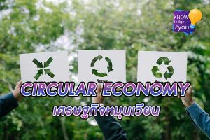 Circular Economy เศรษฐกิจหมุนเวียน ปฏิวัติโลกธุรกิจเพื่อความยั่งยืน